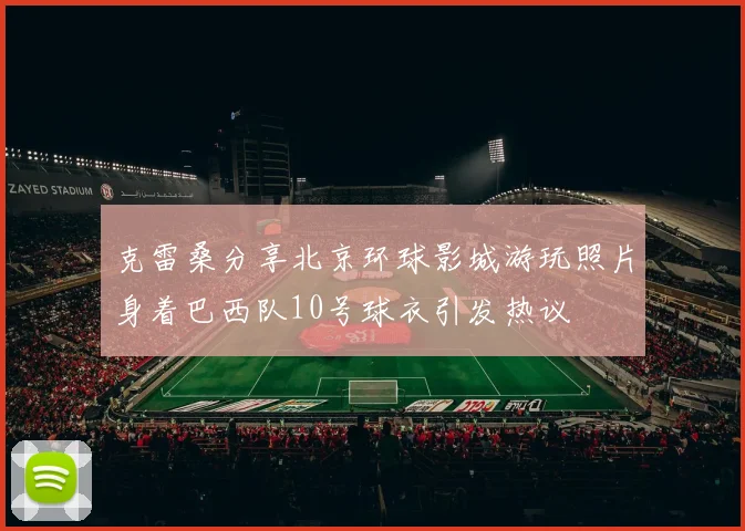 克雷桑分享北京环球影城游玩照片身着巴西队10号球衣引发热议