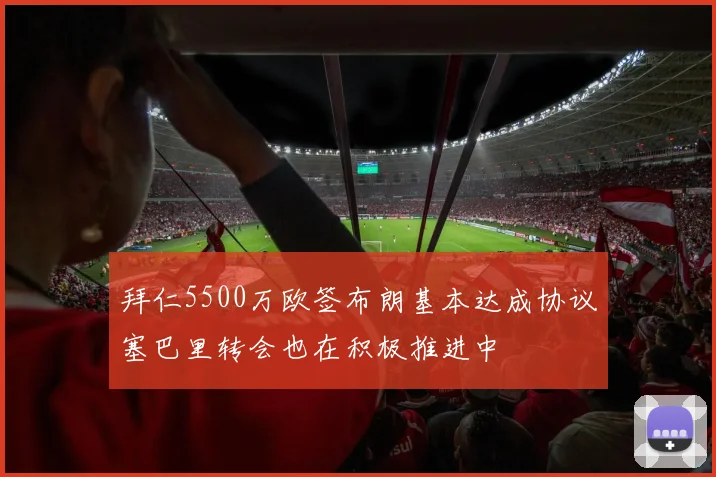 拜仁5500万欧签布朗基本达成协议塞巴里转会也在积极推进中