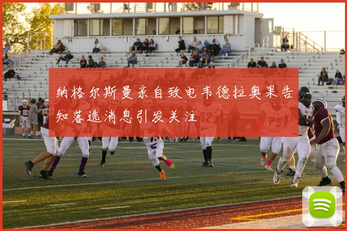 纳格尔斯曼亲自致电韦德拉奥果告知落选消息引发关注