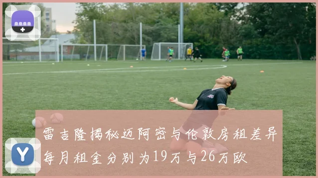 雷吉隆揭秘迈阿密与伦敦房租差异每月租金分别为19万与26万欧