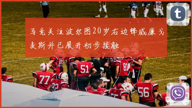 马竞关注波尔图20岁右边锋威廉戈麦斯并已展开初步接触