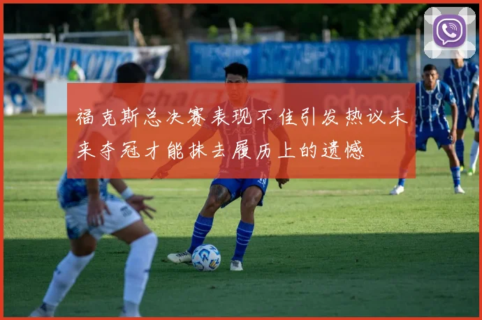 福克斯总决赛表现不佳引发热议未来夺冠才能抹去履历上的遗憾