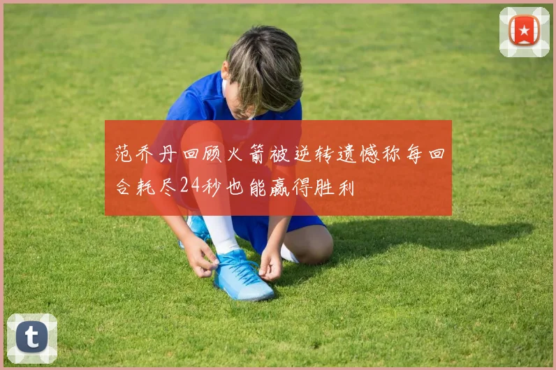 范乔丹回顾火箭被逆转遗憾称每回合耗尽24秒也能赢得胜利